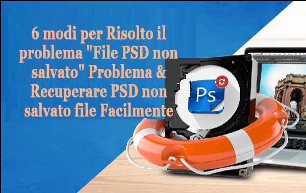 6 modi per Risolto il problema File PSD non salvato Problema & Recuperare PSD non salvato file Facilmente